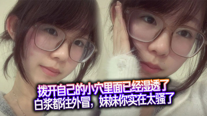 拨开自己的小穴里面已经湿透了，白浆都往外冒，<span style="color: #ff5b82">妹</span><span style="color: #ff5b82">妹</span>你实在太骚了