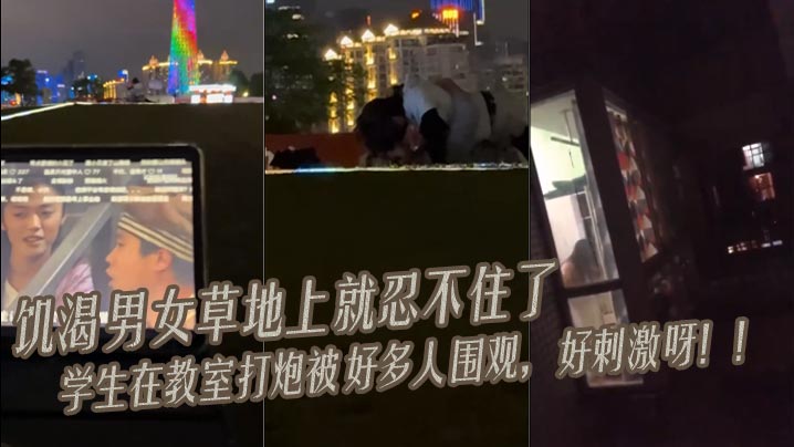 饥渴男女 草地上就忍不住了 <span style="color: #ff5b82">学</span><span style="color: #ff5b82">生</span>在教室打炮被好多人围观，好刺激呀！！