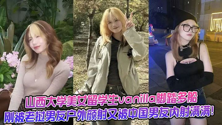 山西大学美女留<span style="color: #ff5b82">学</span><span style="color: #ff5b82">生</span>vanilla脚踏多船刚被老挝男友户外颜射又被中国男友内射满满！