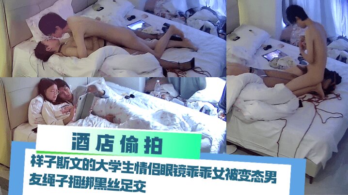 【酒店偷拍】 样子斯文的大<span style="color: #ff5b82">学</span><span style="color: #ff5b82">生</span>情侣眼镜乖乖女被变态男友绳子捆绑黑丝足交