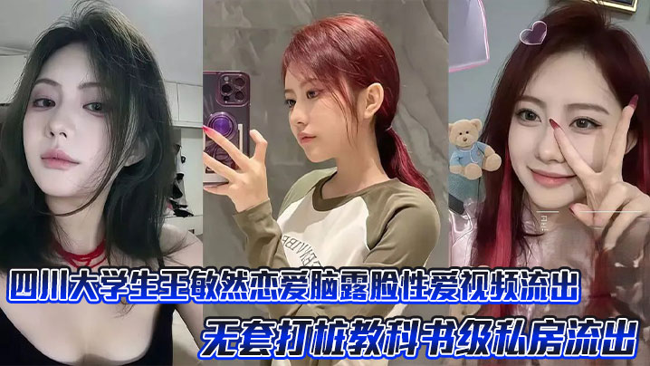 四川大<span style="color: #ff5b82">学</span><span style="color: #ff5b82">生</span>王敏然恋爱脑露脸性爱视频流出，无套打桩教科书级私房流出