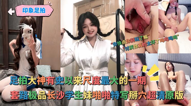 印象足拍 - 大神有史以来尺度最大的一期，啪啪特写掰穴极品长沙<span style="color: #ff5b82">学</span><span style="color: #ff5b82">生</span>妹