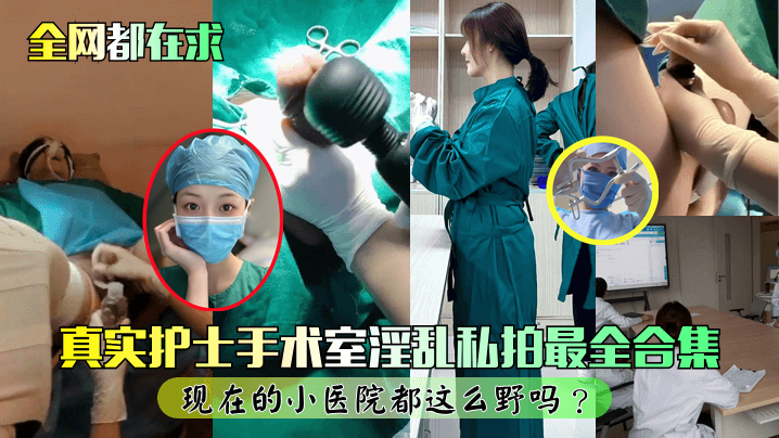 真实护士手术室淫乱私拍最全合集！现在的小医院都这么野吗