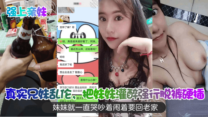 真实兄妹<span style="color: #ff5b82">乱</span><span style="color: #ff5b82">伦</span>，把妹妹灌醉强行脱裤硬插，妹妹就一直哭吵着闹着要回老家