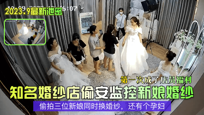 知名婚纱店偷安监控新娘婚纱第一次成了店员福利~<span style="color: #ff5b82">偷</span><span style="color: #ff5b82">拍</span>三位新娘同时换婚纱，还有个孕妇
