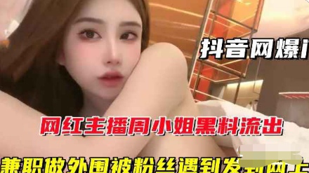 【抖音网爆门】网红主播周某某黑料流出，兼职做外围被粉丝遇到发到网上