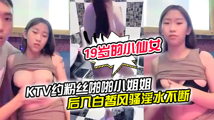 【19岁的小仙女】KTV约粉丝啪啪小姐姐一对美乳洗手间对着镜子后入白皙风骚淫水不断享受其中