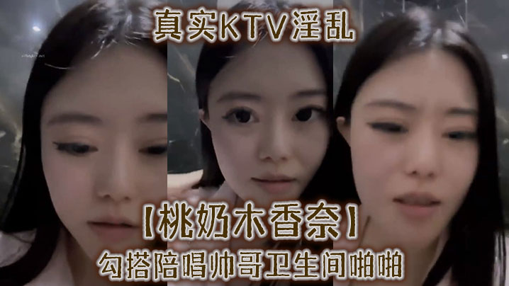 真实KTV淫乱【桃奶木香奈】勾搭陪唱帅哥卫生间啪啪