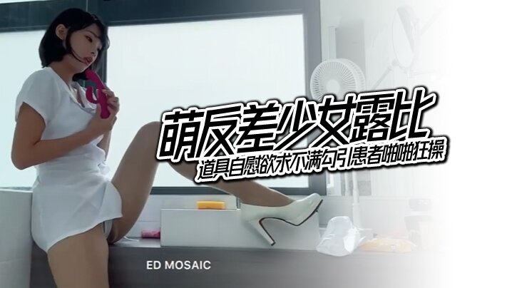 [ ED Mosaic]  萌反差少女露比 最会潮吹的小护士来了 道具自慰欲求不满勾引患者啪啪狂操