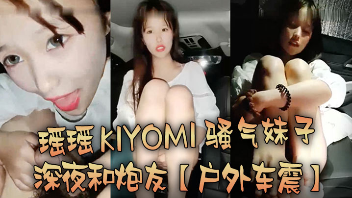 【户外车震】瑶瑶kiyomi骚气妹子深夜和炮友特写口交后入抽插较小屁股上下套弄