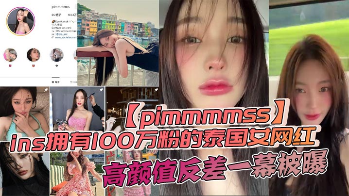 ins拥有100万粉的泰国女网红pimmmmss高颜值反差一幕被曝露脸口交<span style="color: #ff5b82">自</span><span style="color: #ff5b82">慰</span>视频泄密全网疯传