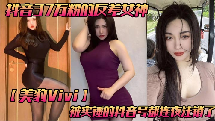 抖音37万粉的反差女神美豹Vivi被实锤的抖音号都连夜注销了肥逼巨臀被金主<span style="color: #ff5b82">爸</span><span style="color: #ff5b82">爸</span>双管齐下光是听声音就能让在座的兄弟们痛失一批小蝌蚪了