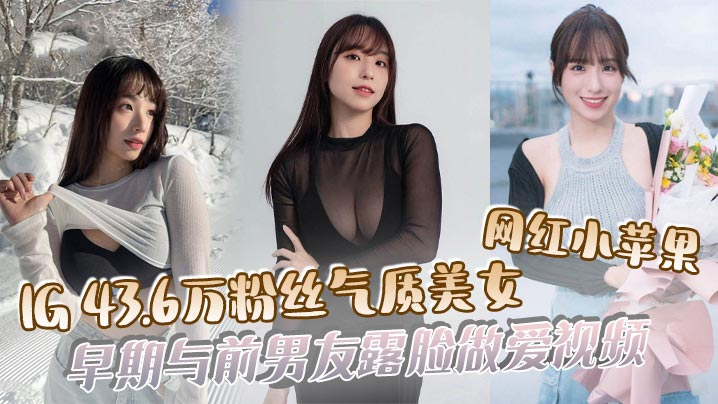 【吃瓜】IG43.6万粉丝气质美女网红小苹果，早期与前男友露脸做爱视频