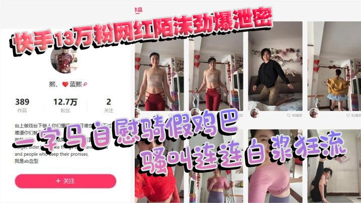 快手13万粉网红陌沫劲爆泄密 一字马<span style="color: #ff5b82">自</span><span style="color: #ff5b82">慰</span>骑假鸡巴 骚叫连连白浆狂流