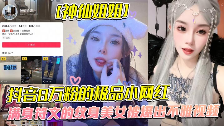 全网首发，抖音8万粉的极品小网红【神仙姐姐】，满身符文的纹身美女被爆出不雅视频，有男朋友却被金主保养，表面御姐背后是金主的母狗，被<span style="color: #ff5b82">调</span><span style="color: #ff5b82">教</span>的很乖!