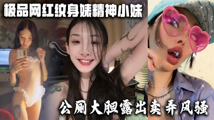 极品网红纹身婊精神小妹，公厕大胆露出卖弄风骚 酒店全裸<span style="color: #ff5b82">勾</span><span style="color: #ff5b82">引</span>网友榨精，有没有瓜友知道是谁的？