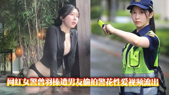 网红女警曾羽榛遭男友<span style="color: #ff5b82">偷</span><span style="color: #ff5b82">拍</span>警花性爱视频流出