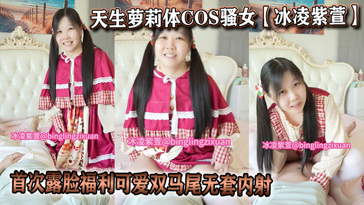 天生萝莉体COS骚女【冰凌紫萱】首次露脸福利可爱<span style="color: #ff5b82">双</span><span style="color: #ff5b82">马</span><span style="color: #ff5b82">尾</span>无套内射