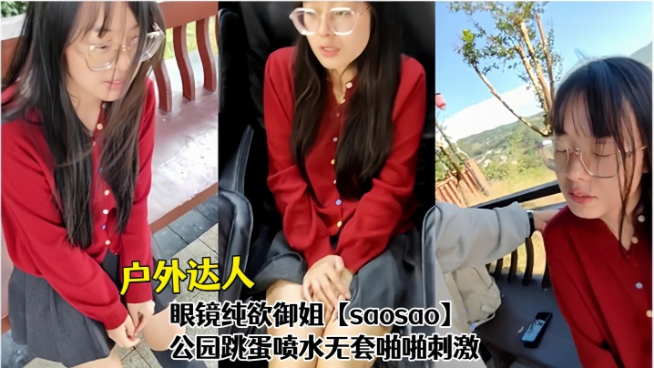 <span style="color: #ff5b82">户</span><span style="color: #ff5b82">外</span>达人！眼镜纯欲御姐【saosao】公园跳蛋喷水无套啪啪刺激