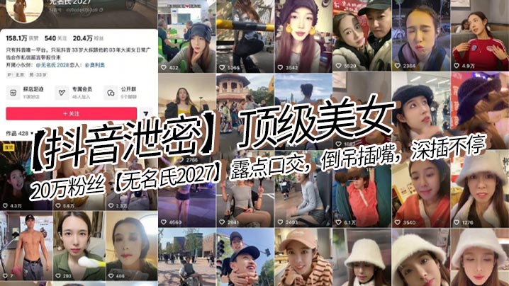 【抖音泄密】顶级美女，20万粉丝【无名氏2027】露点口交，倒吊插嘴，深插不停