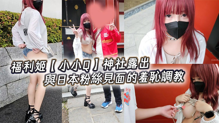 福利姬【<span style="color: #ff5b82">小</span><span style="color: #ff5b82">小</span>Q】神社露出，與日本粉絲見面的羞恥調教