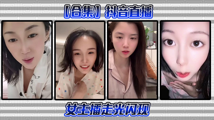 【合集】抖音直播女主播走光闪现