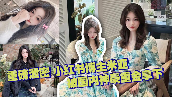 重磅泄密 小红书博主米亚 被国内神豪重金拿下 极品颜值 完美露脸 各种情趣内衣极致诱惑 无套<span style="color: #ff5b82">内</span><span style="color: #ff5b82">射</span> 有钱真好啊