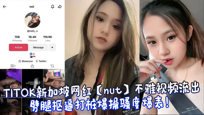 TITOK新加坡网红【nut】不雅视频流出，劈腿抠逼打桩爆操骚度爆表！