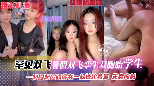 罕见双飞-暑假双飞孪生双胞胎学生，一起翘起屁股叠在一起被轮着操，无套<span style="color: #ff5b82">内</span><span style="color: #ff5b82">射</span>