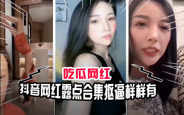 【吃瓜网红】抖音网红直播露点合集！抠逼做爱样样都有就是胆子大！