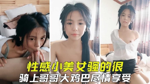 性感清纯小美女骚得很骑坐在哥哥的大鸡巴狠狠爆插尽情享受