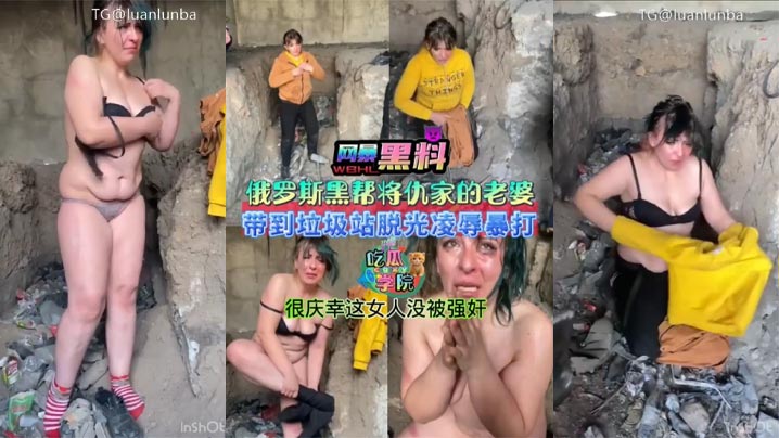 暗网黑料俄罗斯黑帮将仇家老婆带到垃圾站脱光衣服凌辱暴打很庆幸这女人没被强奸