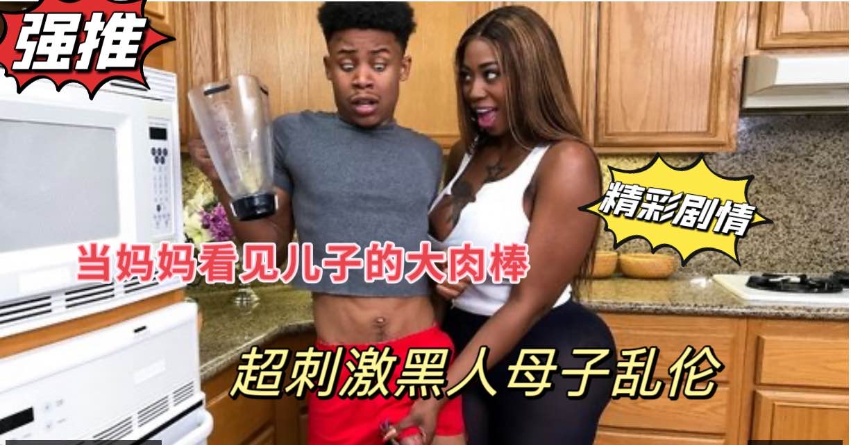 黑人母子乱伦，当巨乳妈妈看见<span style="color: #ff5b82">儿</span><span style="color: #ff5b82">子</span>站起来的大肉棒