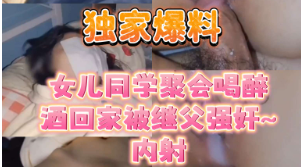 独家爆料同学聚会喝醉酒回家被继<span style="color: #ff5b82">父</span>强奸~