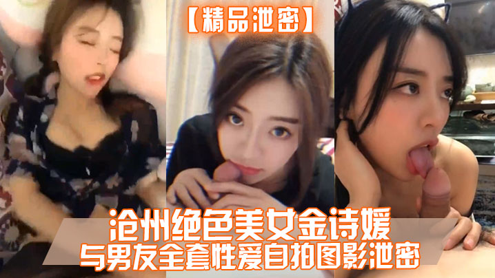 精品泄密沧州绝色美女金诗媛与男友全套性爱自拍图影泄密细腰美臀吃鸡<span style="color: #ff5b82">内</span><span style="color: #ff5b82">射</span>完美露脸