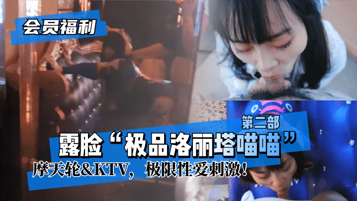 【会员福利】露脸“极品洛丽塔喵喵”第二部，摩天轮&amp;amp;amp;KTV，极限性爱刺激！!